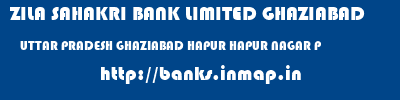 ZILA SAHAKRI BANK LIMITED GHAZIABAD  UTTAR PRADESH GHAZIABAD HAPUR HAPUR NAGAR P  banks information 